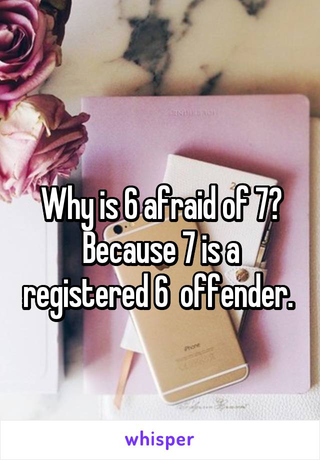 
Why is 6 afraid of 7? Because 7 is a registered 6  offender. 