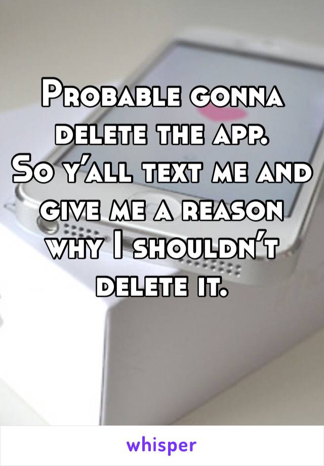 Probable gonna delete the app.
So y’all text me and give me a reason why I shouldn’t delete it.