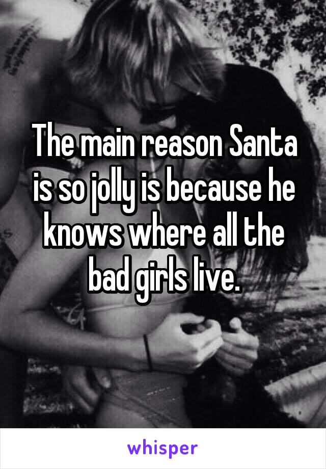 The main reason Santa is so jolly is because he knows where all the bad girls live.
