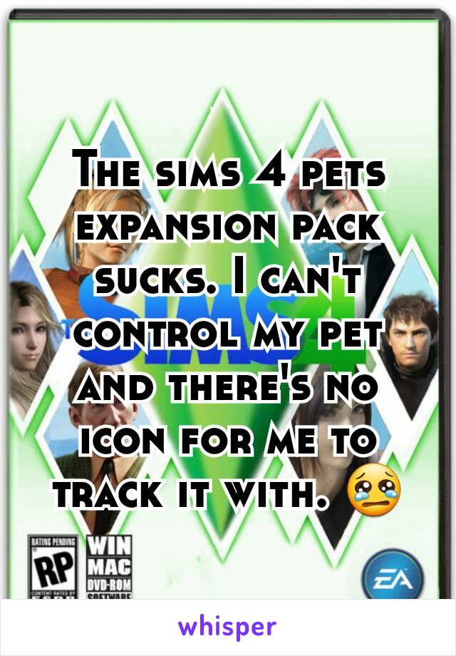 The sims 4 pets expansion pack sucks. I can't control my pet and there's no icon for me to track it with. 😢