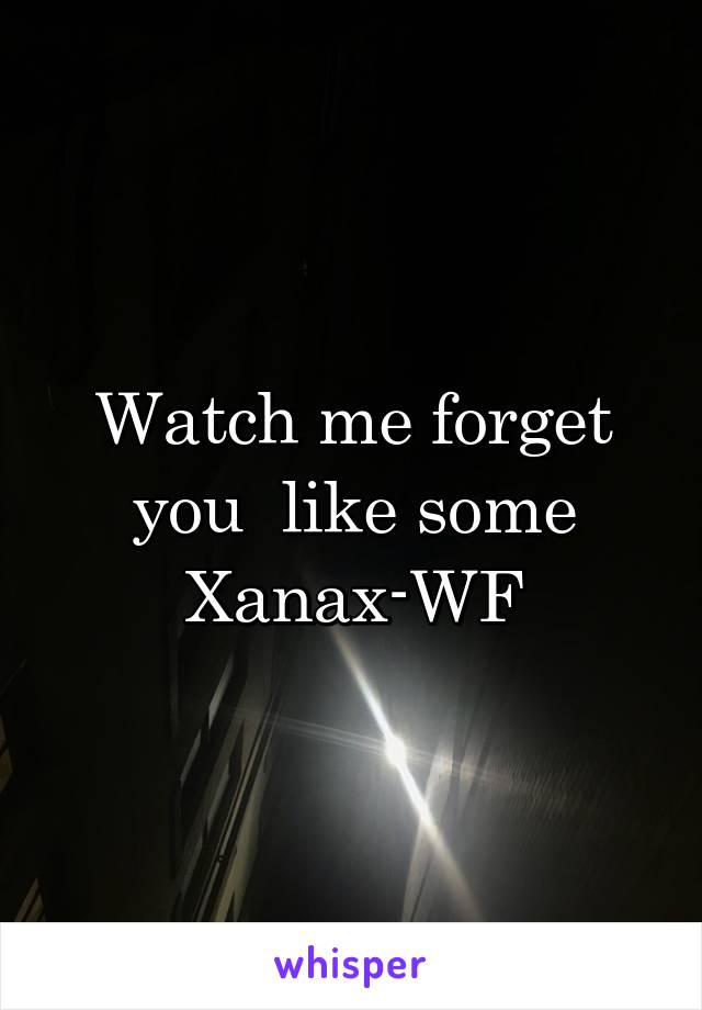 Watch me forget you  like some Xanax-WF