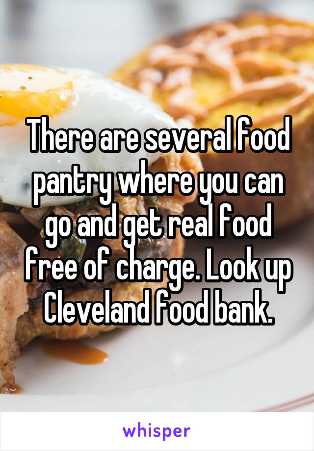 There are several food pantry where you can go and get real food free of charge. Look up Cleveland food bank.