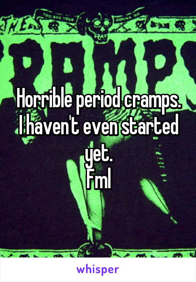 Horrible period cramps. I haven't even started yet.
Fml