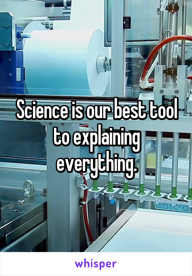 Science is our best tool to explaining everything.