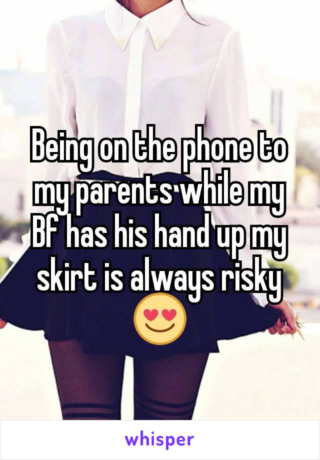 Being on the phone to my parents while my Bf has his hand up my skirt is always risky 😍