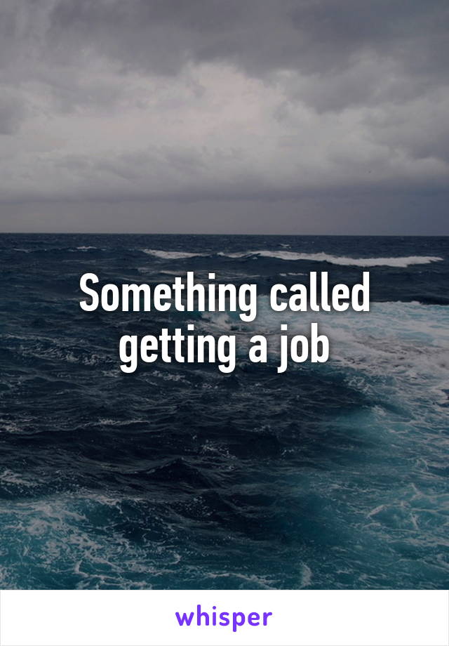 Something called getting a job