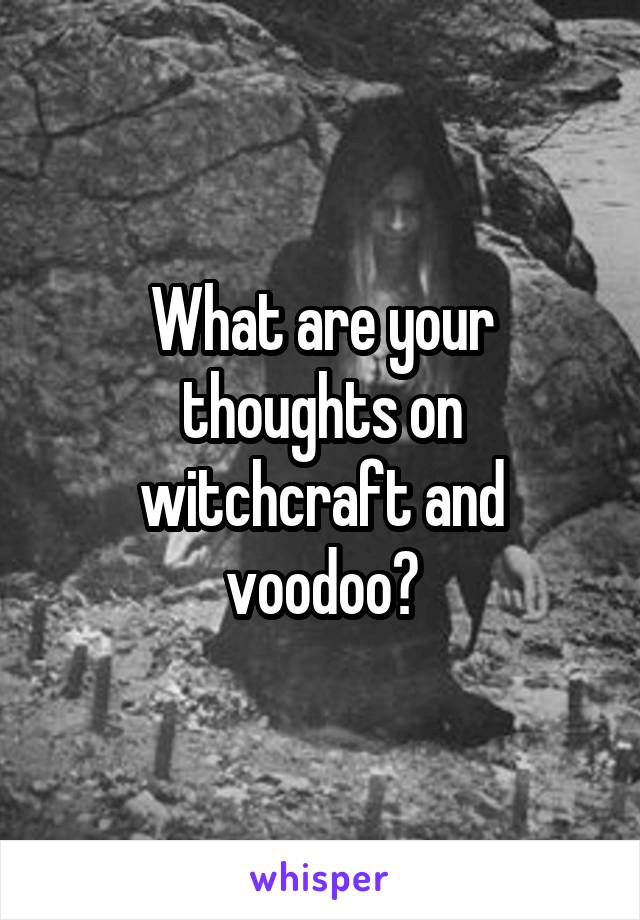 What are your thoughts on witchcraft and voodoo?