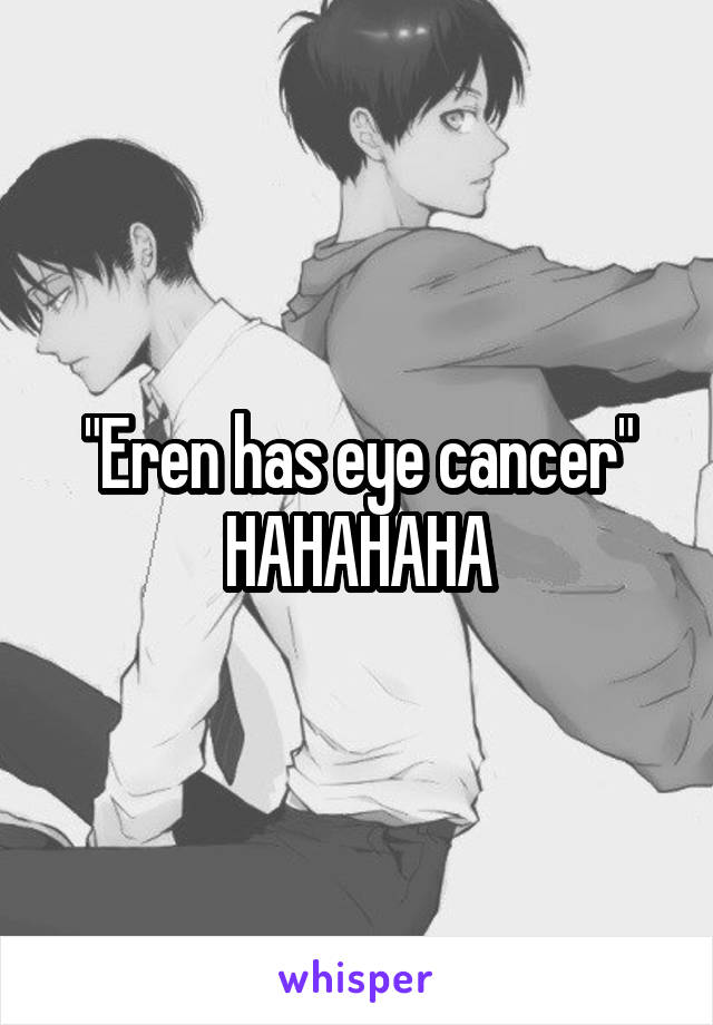 "Eren has eye cancer" HAHAHAHA