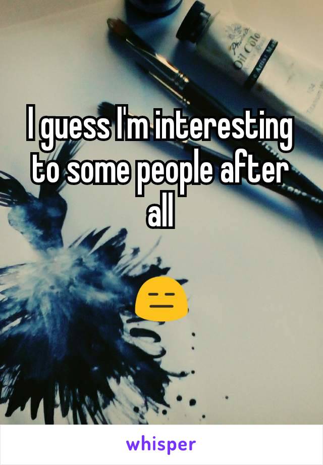 I guess I'm interesting to some people after all

😑
