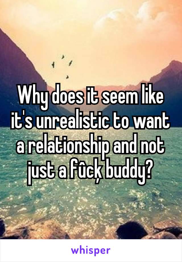 Why does it seem like it's unrealistic to want a relationship and not just a fûcķ buddy?