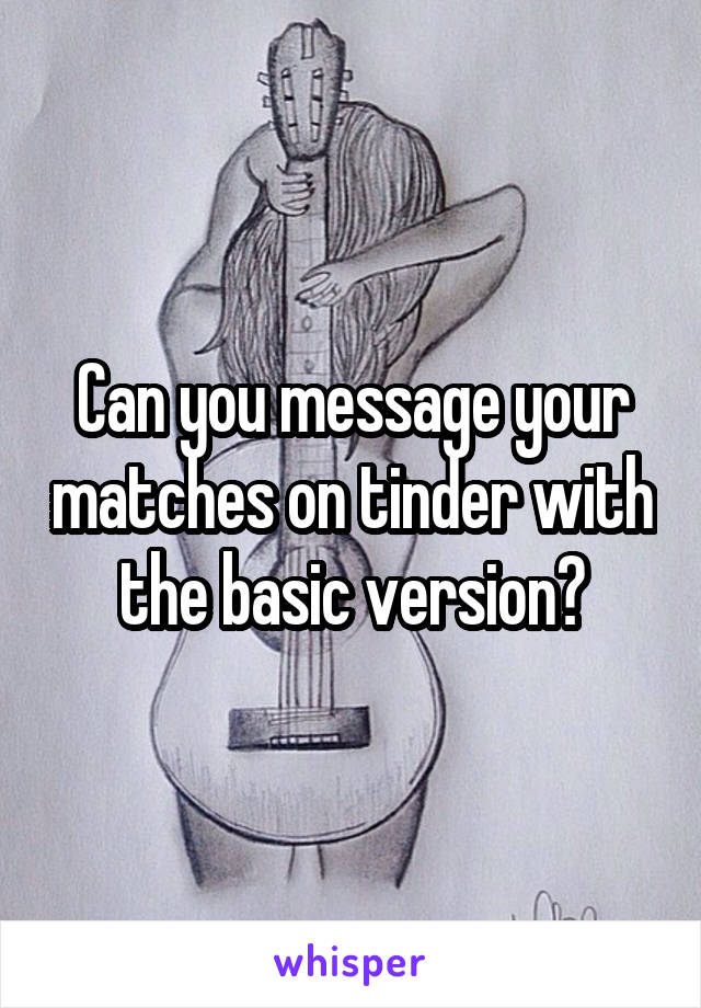 Can you message your matches on tinder with the basic version?