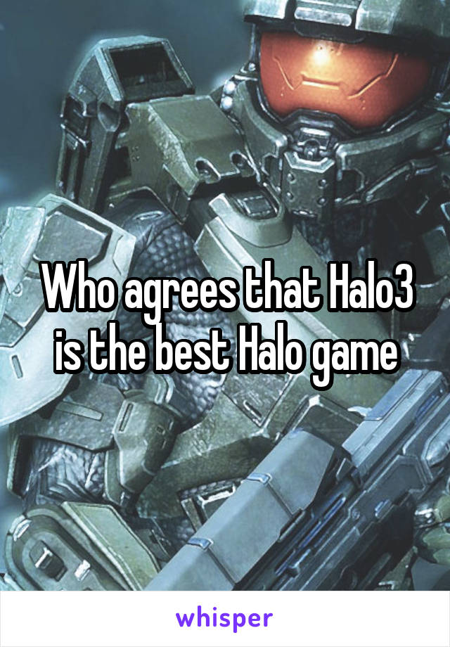 Who agrees that Halo3 is the best Halo game