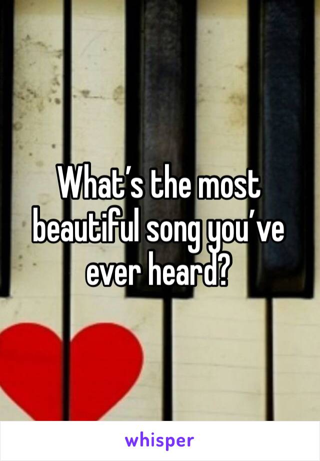 What’s the most beautiful song you’ve ever heard?
