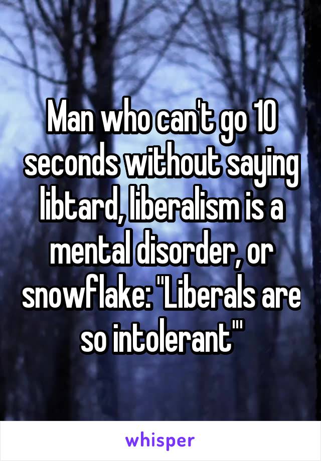 Man who can't go 10 seconds without saying libtard, liberalism is a mental disorder, or snowflake: "Liberals are so intolerant'"