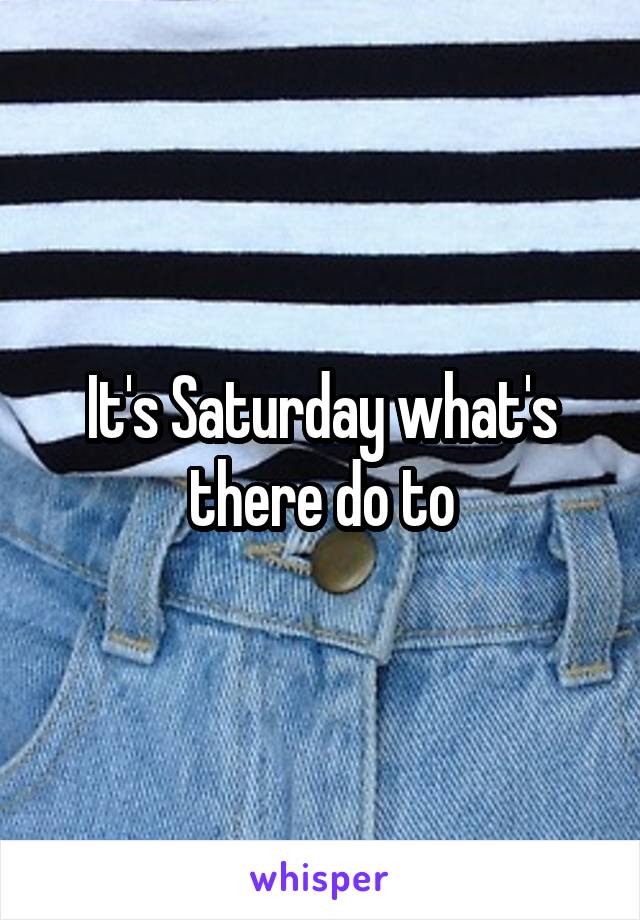 It's Saturday what's there do to
