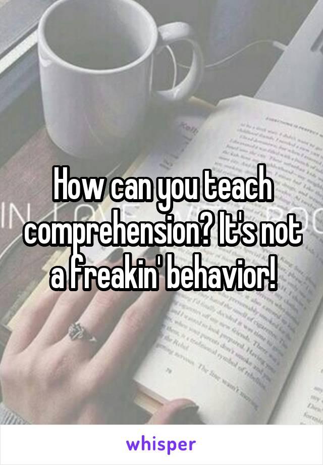How can you teach comprehension? It's not a freakin' behavior!