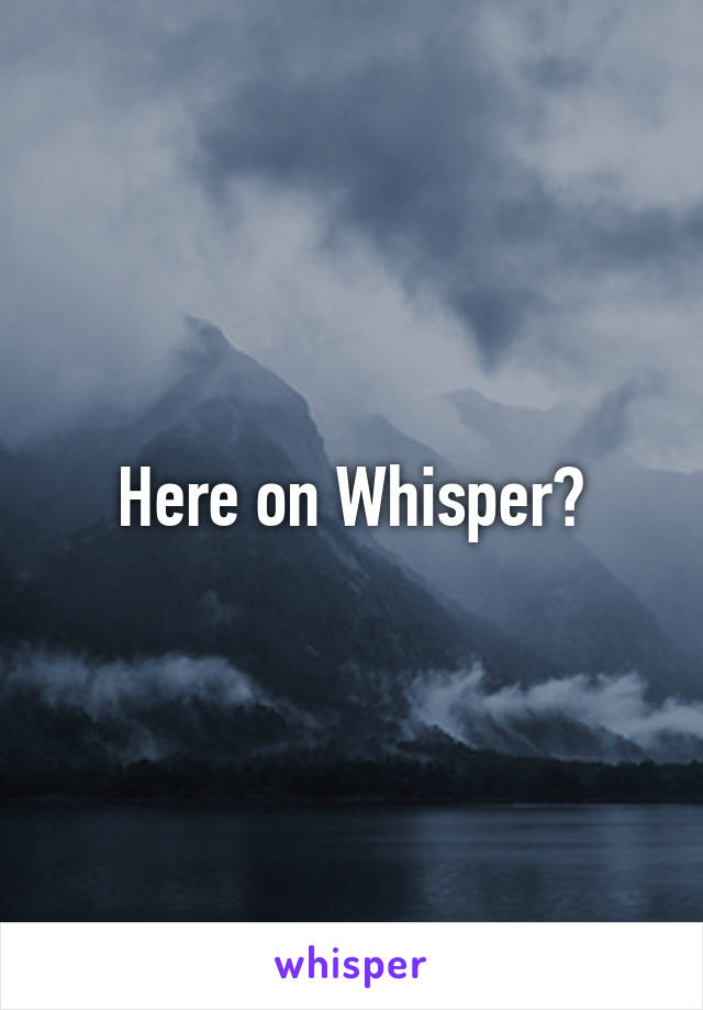 Here on Whisper?