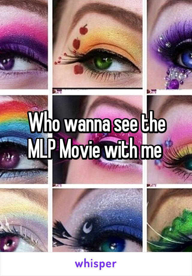 Who wanna see the MLP Movie with me 