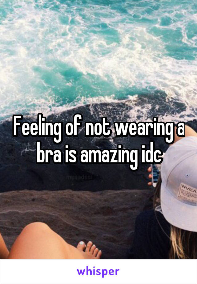 Feeling of not wearing a bra is amazing idc