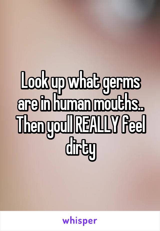 Look up what germs are in human mouths..
Then youll REALLY feel dirty