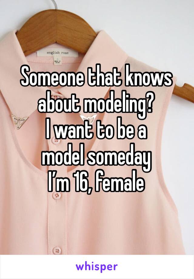 Someone that knows about modeling?
I want to be a model someday 
I’m 16, female 