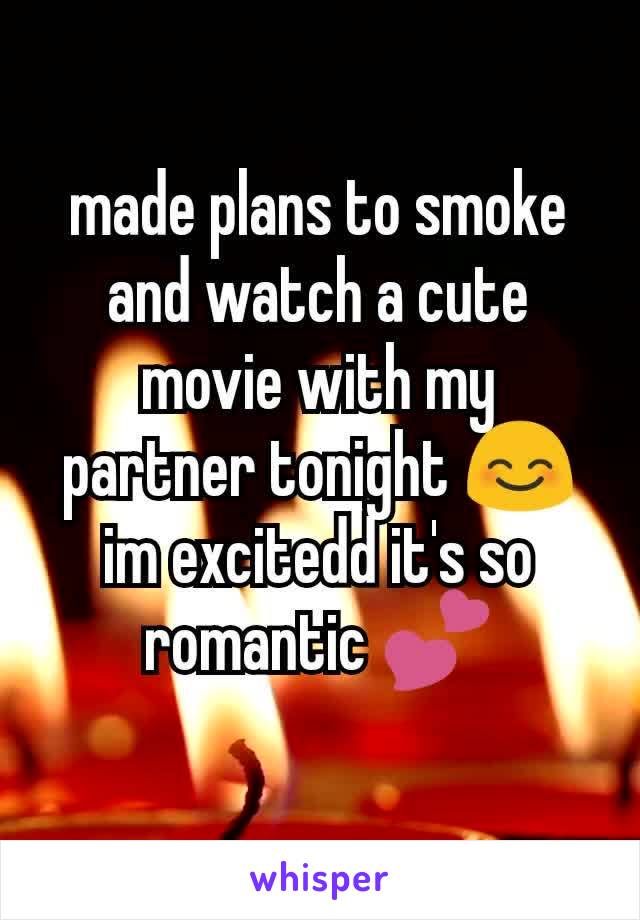 made plans to smoke and watch a cute movie with my partner tonight 😊 im excitedd it's so romantic 💕