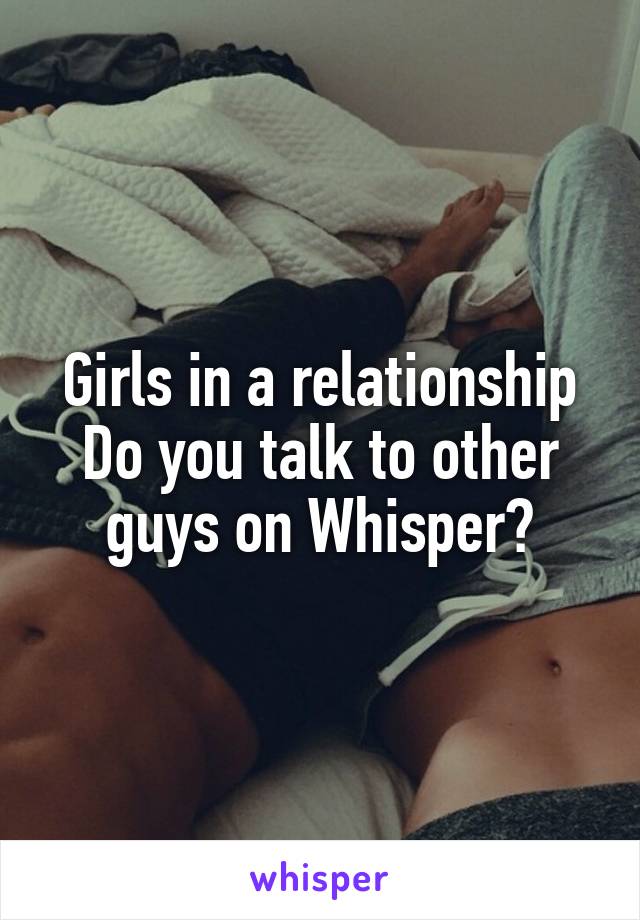Girls in a relationship
Do you talk to other guys on Whisper?