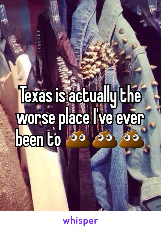 Texas is actually the worse place I've ever been to 💩💩💩