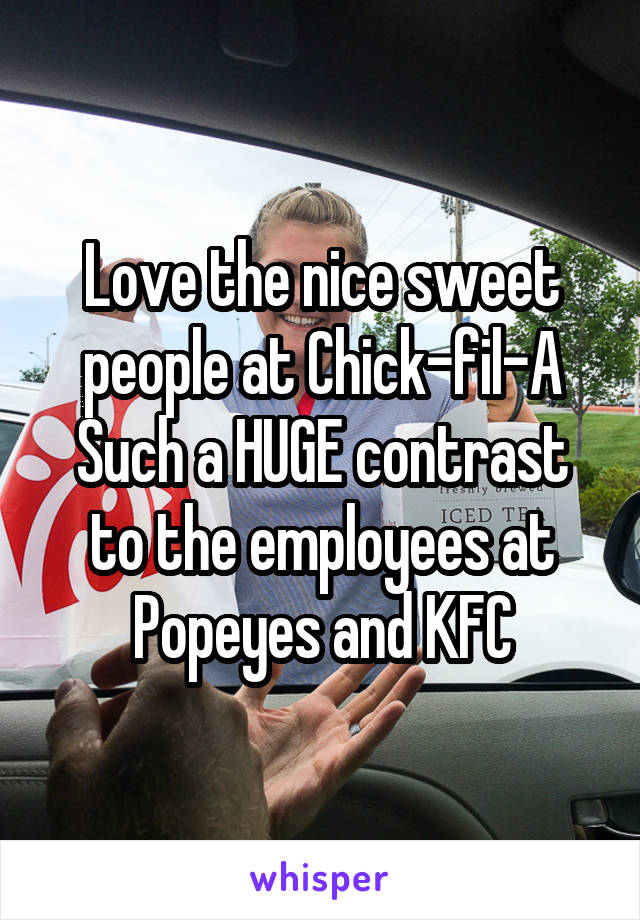 Love the nice sweet people at Chick-fil-A
Such a HUGE contrast to the employees at Popeyes and KFC