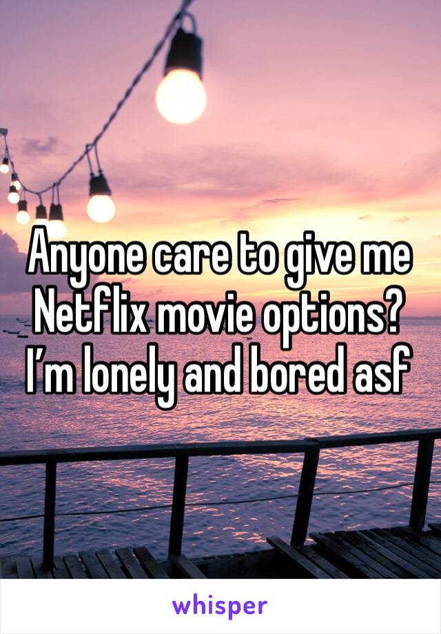 Anyone care to give me Netflix movie options? I’m lonely and bored asf