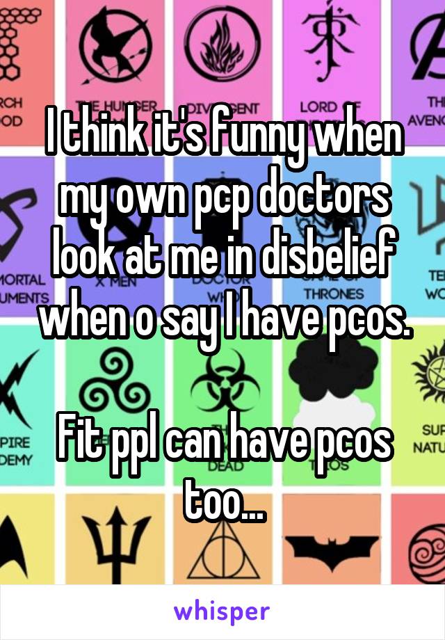 I think it's funny when my own pcp doctors look at me in disbelief when o say I have pcos.

Fit ppl can have pcos too...