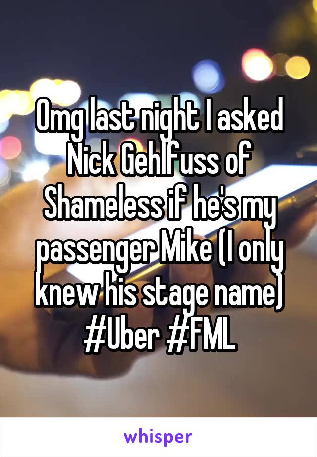 Omg last night I asked Nick Gehlfuss of Shameless if he's my passenger Mike (I only knew his stage name) #Uber #FML