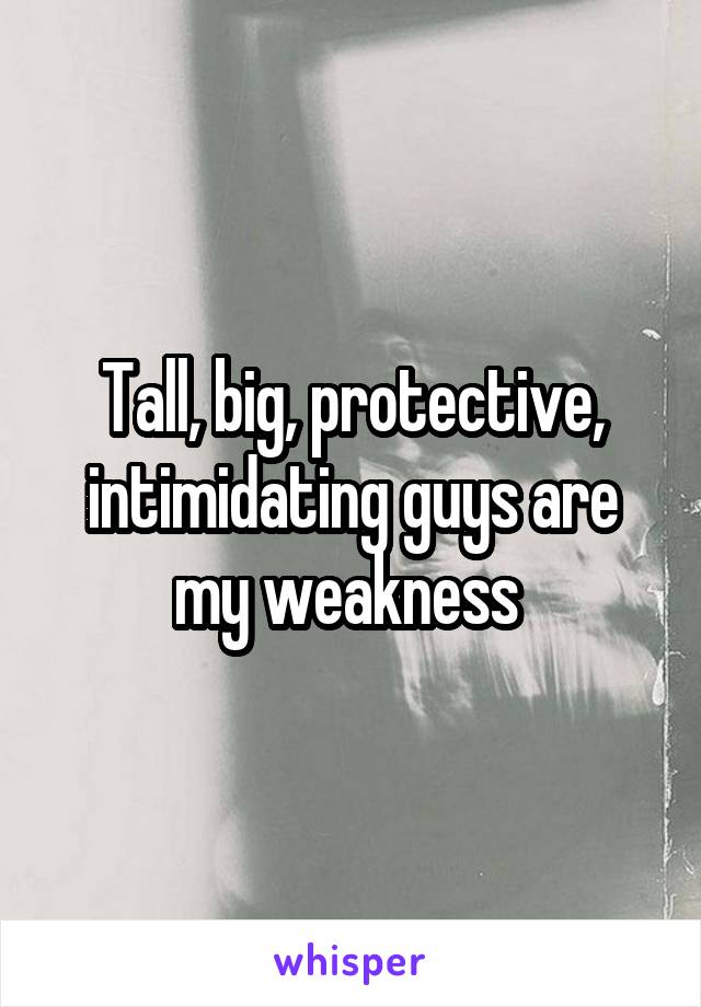 Tall, big, protective, intimidating guys are my weakness 