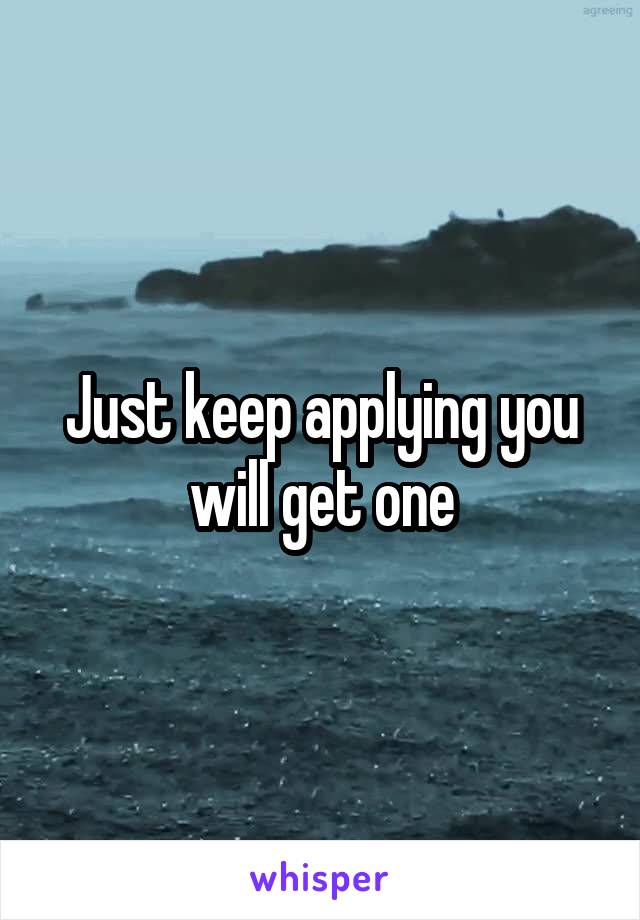 Just keep applying you will get one