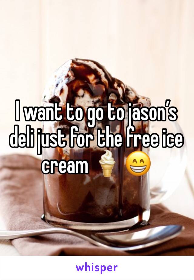 I want to go to jason’s deli just for the free ice cream 🍦 😁
