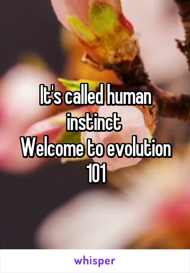 It's called human instinct 
Welcome to evolution 101