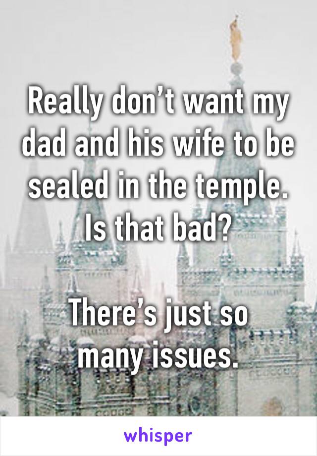 Really don’t want my dad and his wife to be sealed in the temple.  
Is that bad?

There’s just so many issues.