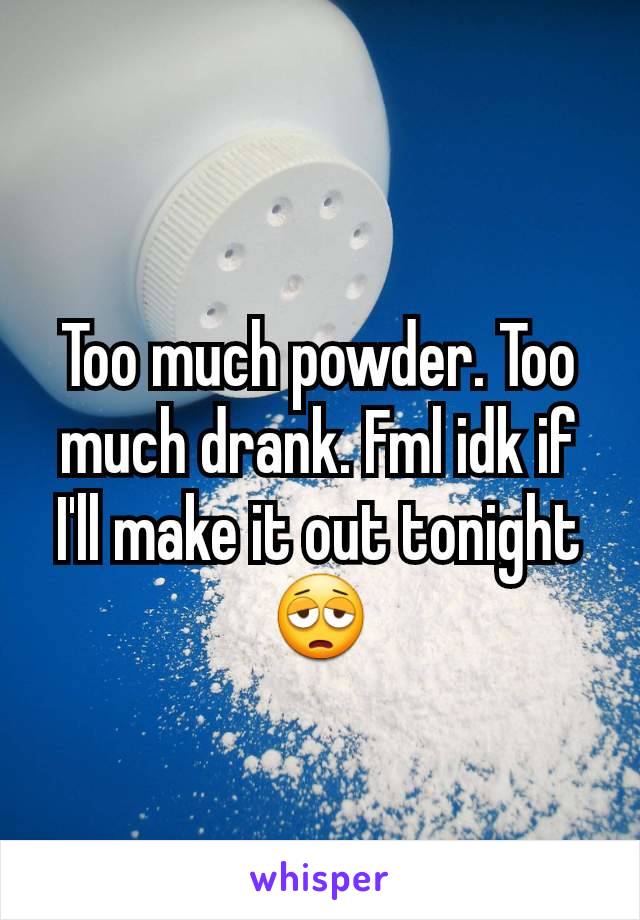 Too much powder. Too much drank. Fml idk if I'll make it out tonight
😩