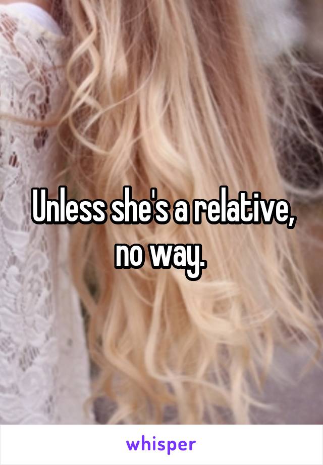 Unless she's a relative, no way. 