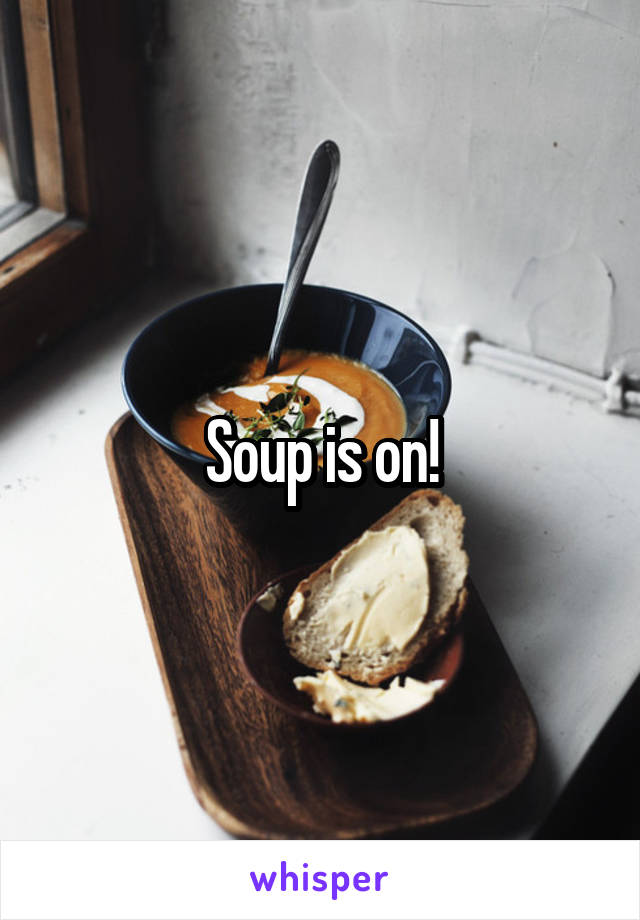 Soup is on!