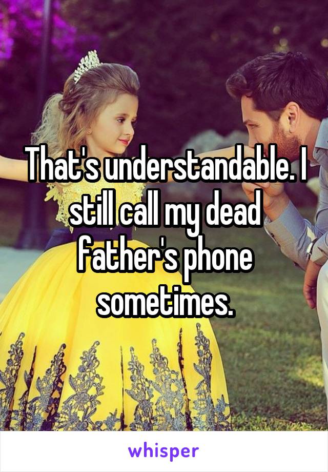 That's understandable. I still call my dead father's phone sometimes.