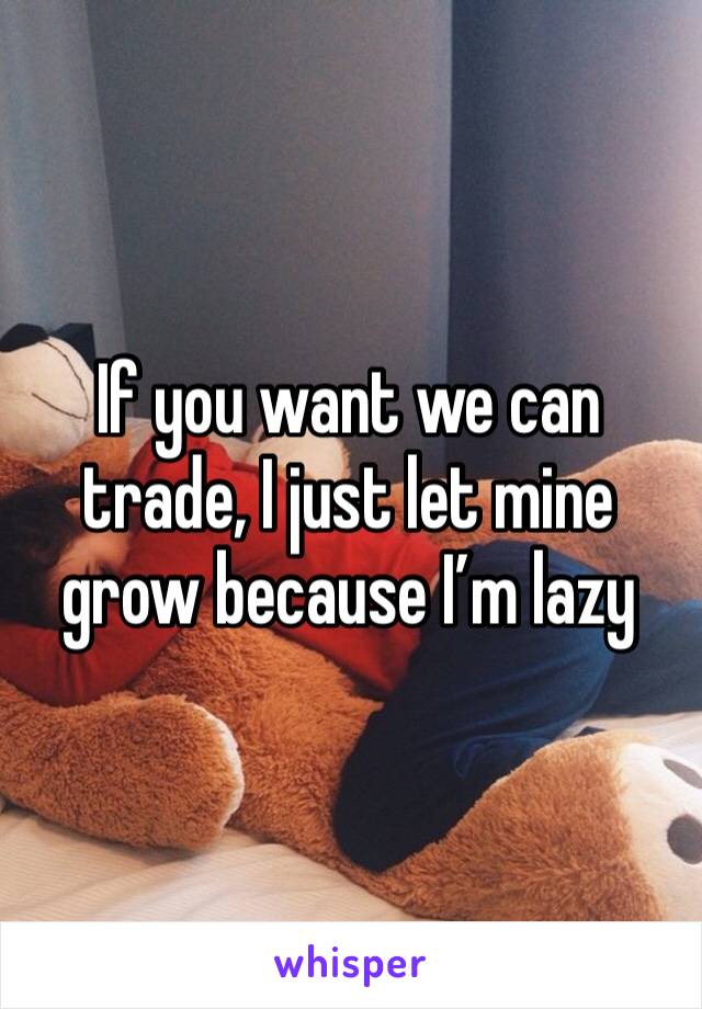 If you want we can trade, I just let mine grow because I’m lazy 