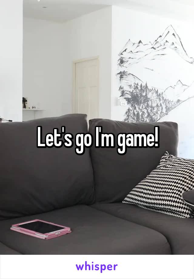 Let's go I'm game!