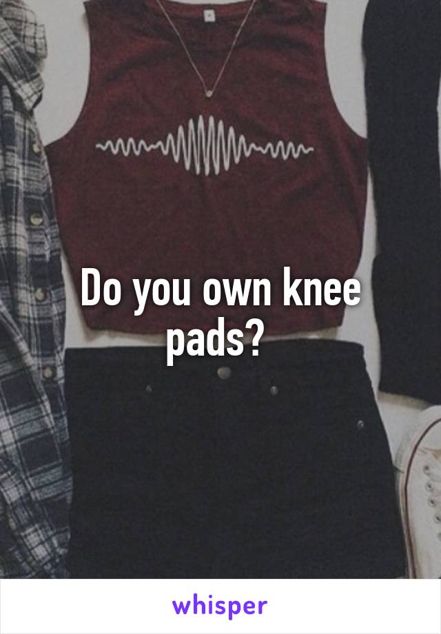 Do you own knee pads? 