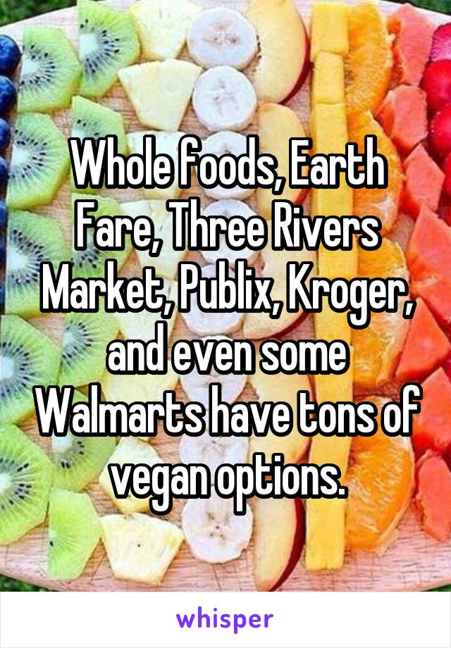 Whole foods, Earth Fare, Three Rivers Market, Publix, Kroger, and even some Walmarts have tons of vegan options.