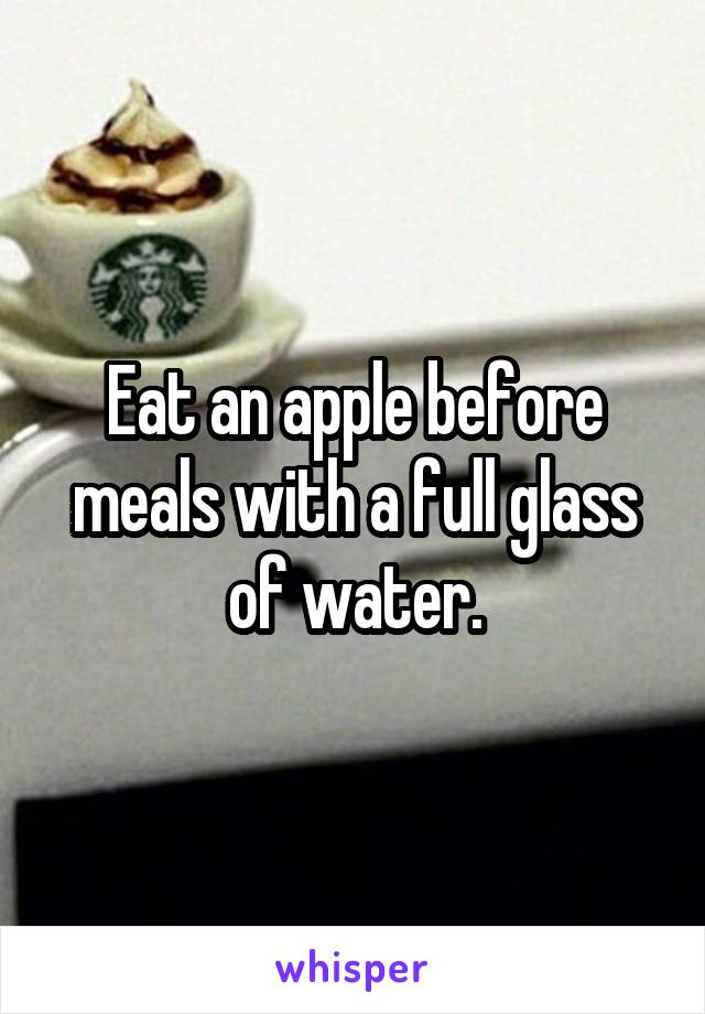 Eat an apple before meals with a full glass of water.