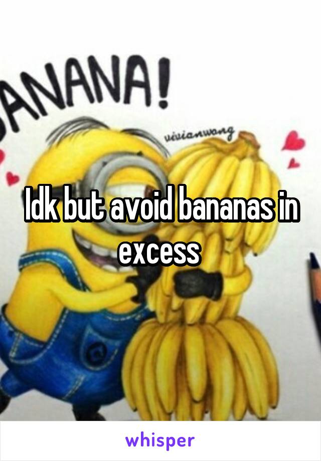 Idk but avoid bananas in excess 