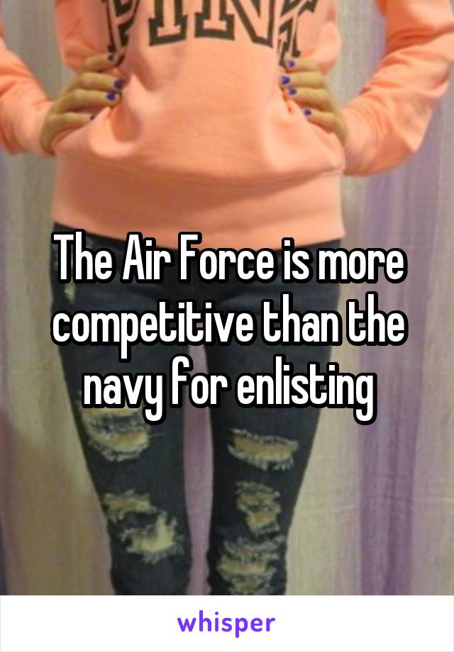 The Air Force is more competitive than the navy for enlisting