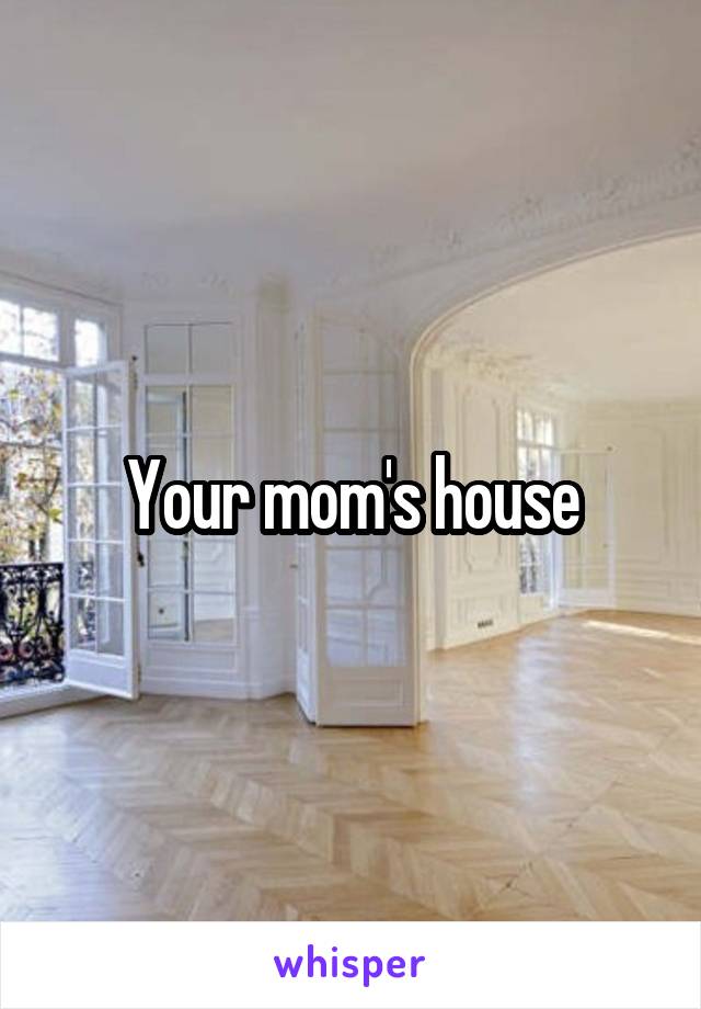 Your mom's house