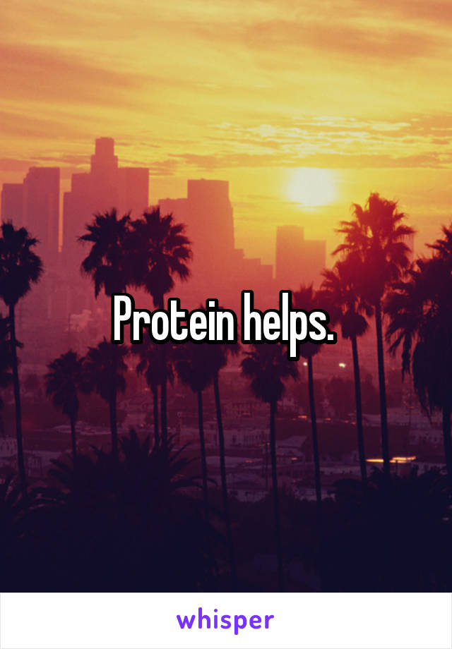 Protein helps. 